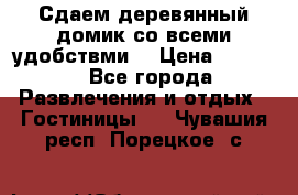 Сдаем деревянный домик со всеми удобствми. › Цена ­ 2 500 - Все города Развлечения и отдых » Гостиницы   . Чувашия респ.,Порецкое. с.